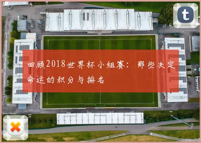 回顾2018世界杯小组赛:那些决定命运的积分与排名