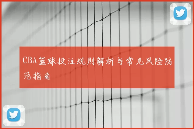 CBA篮球投注规则解析与常见风险防范指南