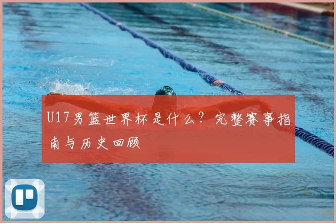 U17男篮世界杯是什么？完整赛事指南与历史回顾