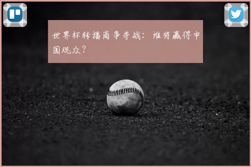 世界杯转播商争夺战：谁将赢得中国观众？