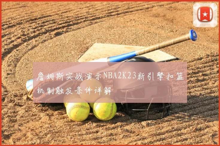詹姆斯实战演示NBA2K23新引擎扣篮机制触发条件详解