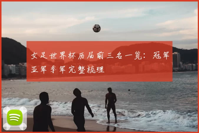 女足世界杯历届前三名一览：冠军亚军季军完整梳理