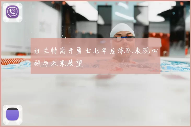 杜兰特离开勇士七年后球队表现回顾与未来展望