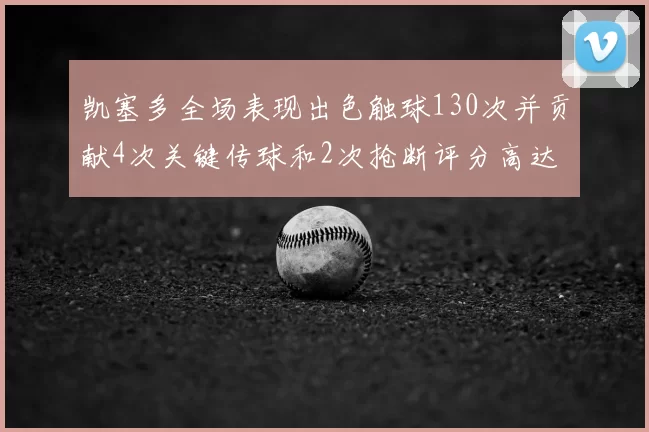 凯塞多全场表现出色触球130次并贡献4次关键传球和2次抢断评分高达82