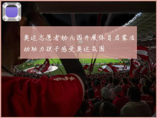 奥运志愿者幼儿园开展体育启蒙活动助力孩子感受奥运氛围