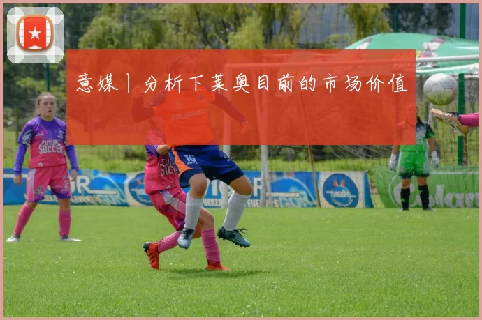 意媒丨分析下莱奥目前的市场价值