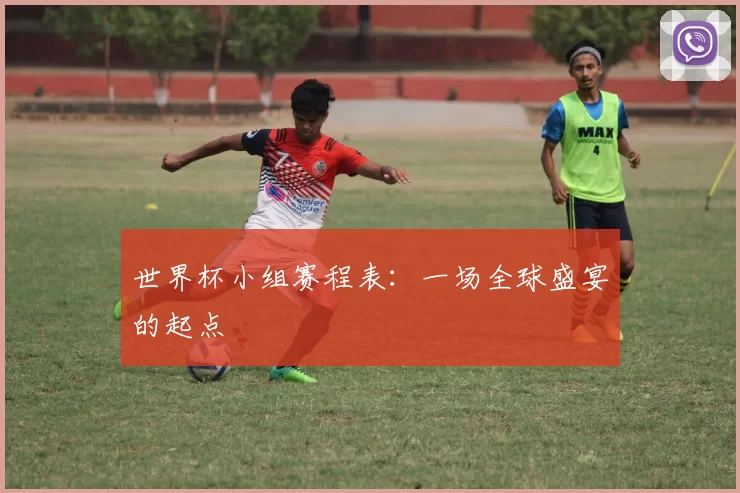 世界杯小组赛程表：一场全球盛宴的起点