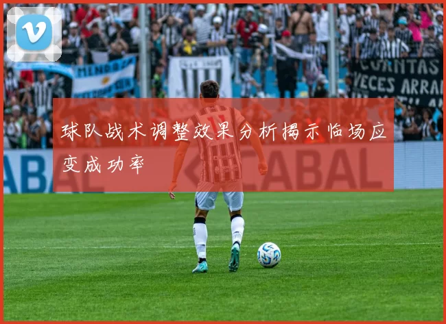 球队战术调整效果分析揭示临场应变成功率