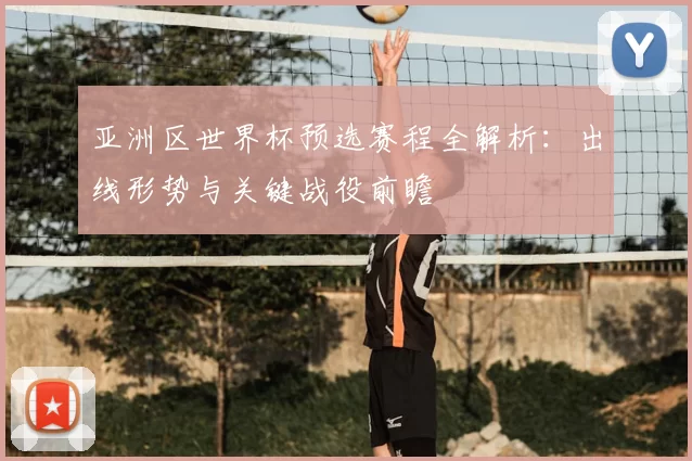亚洲区世界杯预选赛程全解析:出线形势与关键战役前瞻