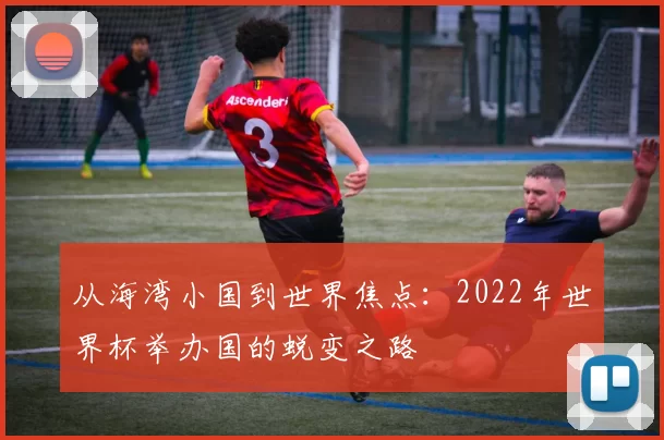 从海湾小国到世界焦点:2022年世界杯举办国的蜕变之路