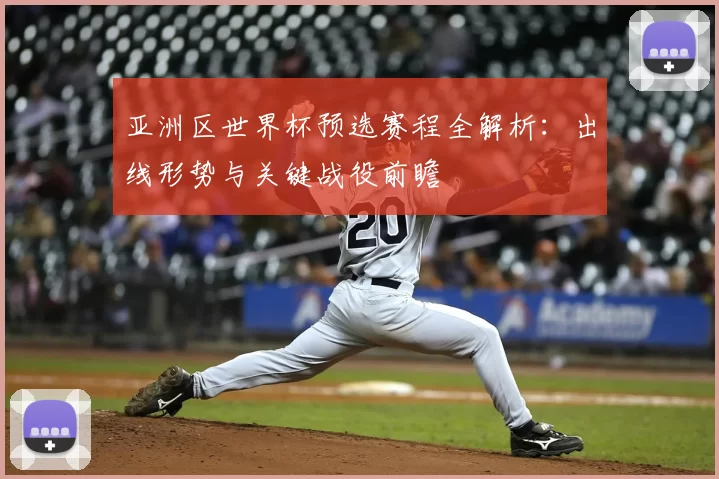 亚洲区世界杯预选赛程全解析:出线形势与关键战役前瞻