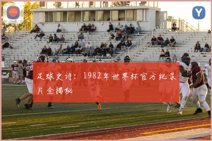 足球史诗：1982年世界杯官方纪录片全揭秘