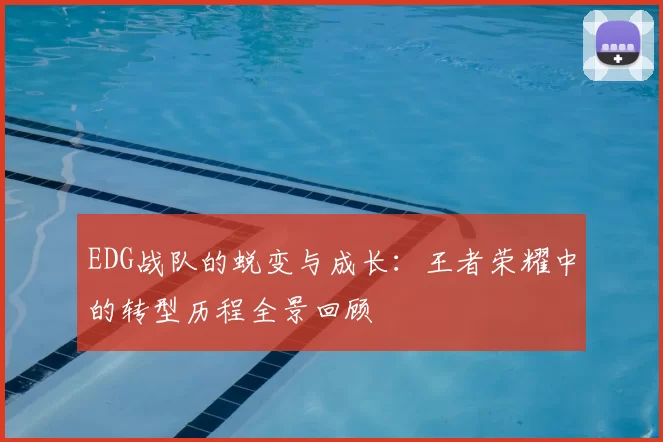 EDG战队的蜕变与成长：王者荣耀中的转型历程全景回顾
