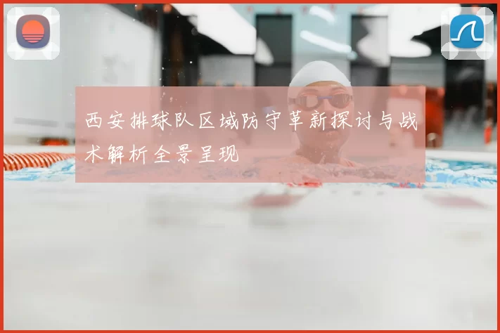 西安排球队区域防守革新探讨与战术解析全景呈现