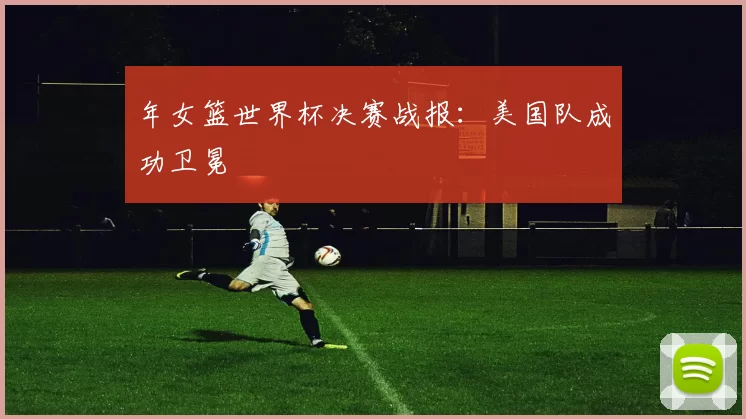 年女篮世界杯决赛战报:美国队成功卫冕