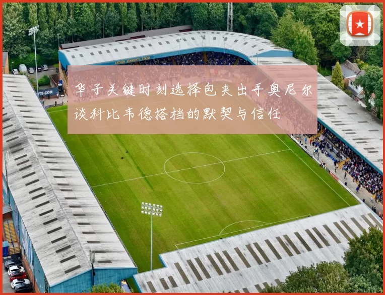 华子关键时刻选择包夹出手奥尼尔谈科比韦德搭档的默契与信任