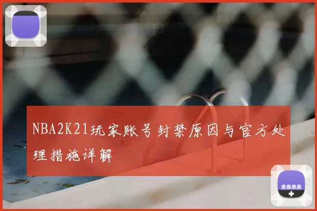 NBA2K21玩家账号封禁原因与官方处理措施详解
