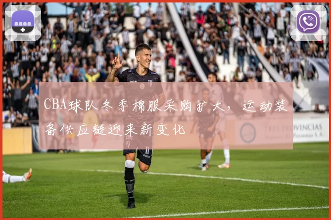 CBA球队冬季棉服采购扩大,运动装备供应链迎来新变化