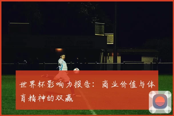 世界杯影响力报告：商业价值与体育精神的双赢