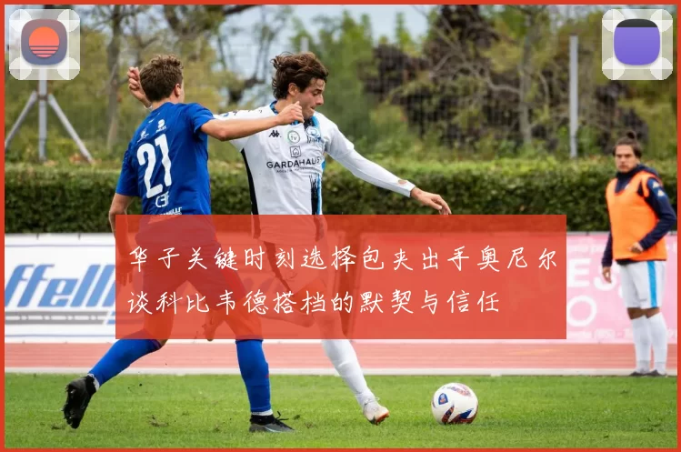 华子关键时刻选择包夹出手奥尼尔谈科比韦德搭档的默契与信任