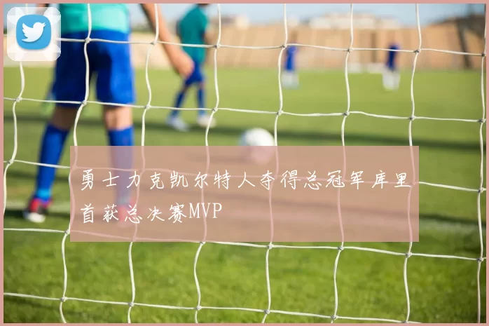 勇士力克凯尔特人夺得总冠军库里首获总决赛MVP
