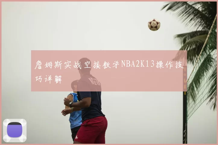詹姆斯实战空接教学NBA2K13操作技巧详解