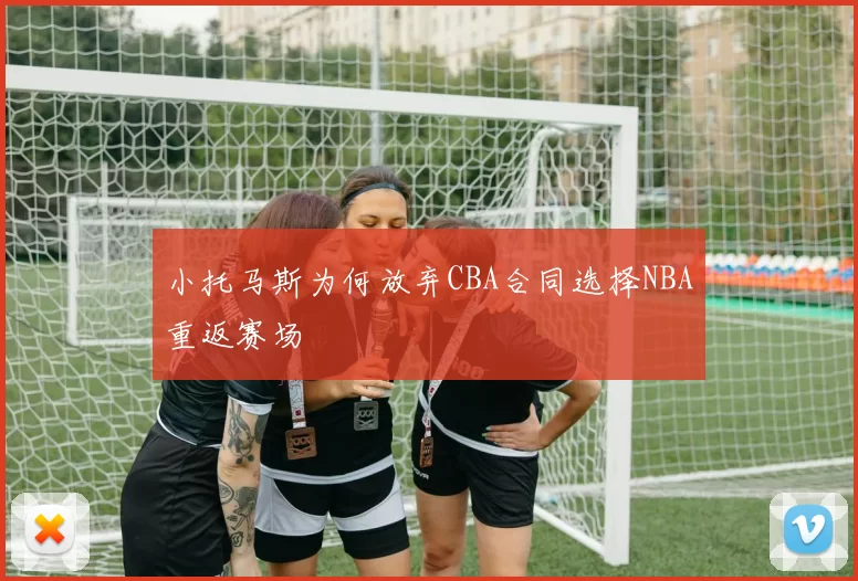 小托马斯为何放弃CBA合同选择NBA重返赛场