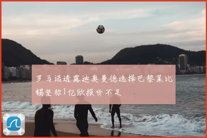 罗马诺透露迪奥曼德选择巴黎莱比锡坚称1亿欧报价不足