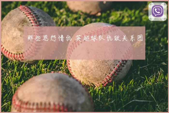 那些恩怨情仇 英超球队仇敌关系图