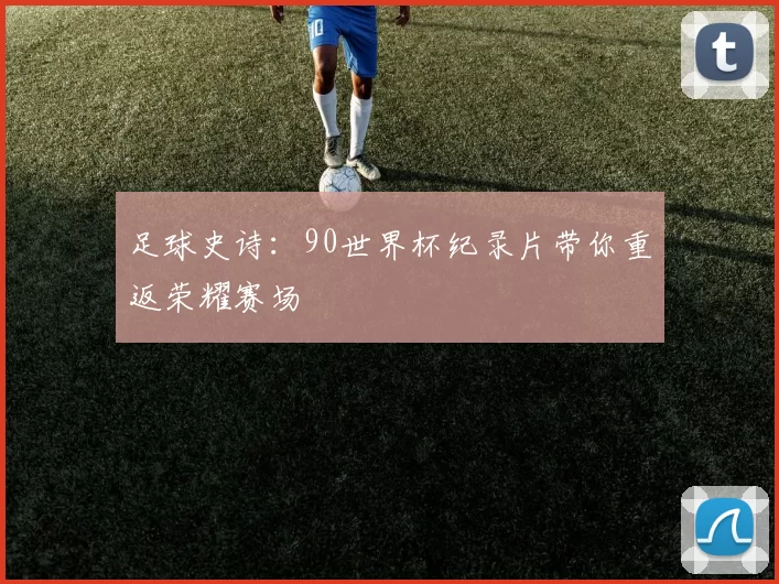 足球史诗:90世界杯纪录片带你重返荣耀赛场