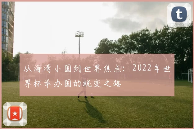 从海湾小国到世界焦点：2022年世界杯举办国的蜕变之路