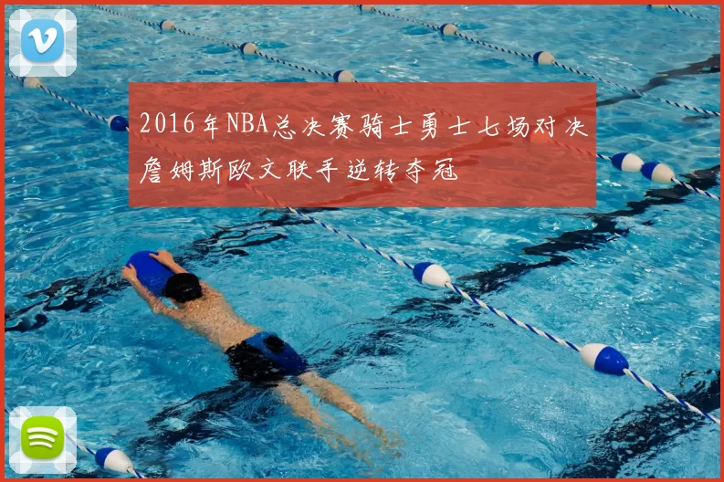 2016年NBA总决赛骑士勇士七场对决詹姆斯欧文联手逆转夺冠