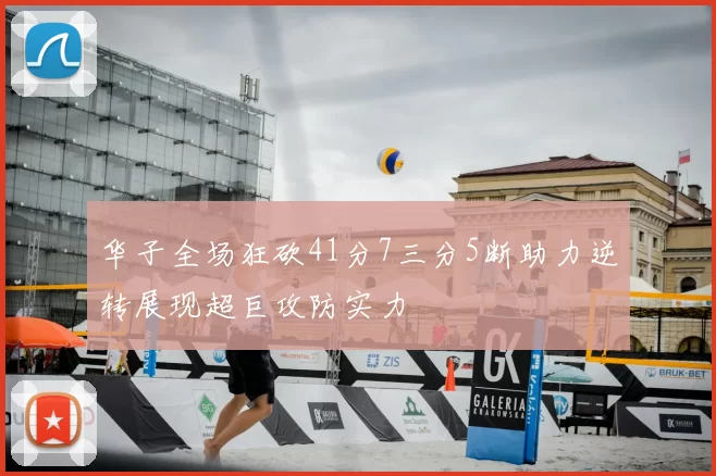 华子全场狂砍41分7三分5断助力逆转展现超巨攻防实力