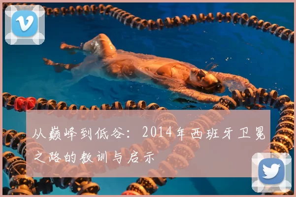 从巅峰到低谷:2014年西班牙卫冕之路的教训与启示