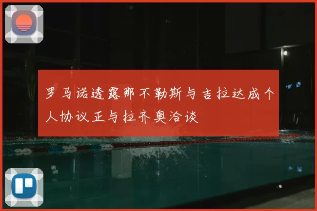 罗马诺透露那不勒斯与吉拉达成个人协议正与拉齐奥洽谈
