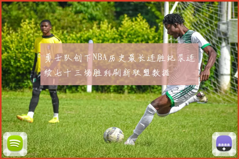 勇士队创下NBA历史最长连胜纪录连续七十三场胜利刷新联盟数据