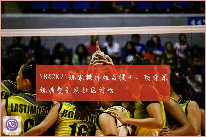 NBA2K21玩家操作难度提升,防守系统调整引发社区讨论