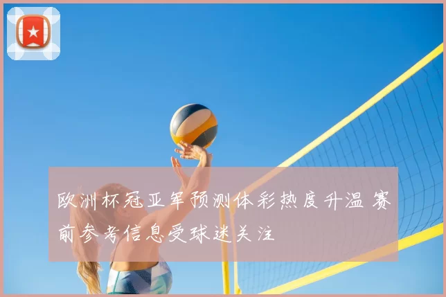 欧洲杯冠亚军预测体彩热度升温 赛前参考信息受球迷关注