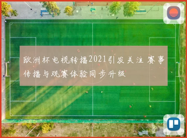 欧洲杯电视转播2021引发关注 赛事传播与观赛体验同步升级