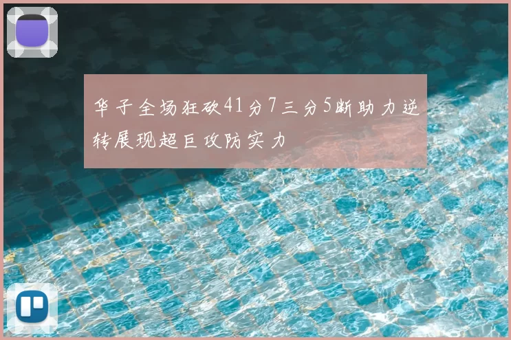 华子全场狂砍41分7三分5断助力逆转展现超巨攻防实力