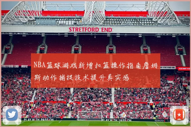 NBA篮球游戏新增扣篮操作指南詹姆斯动作捕捉技术提升真实感