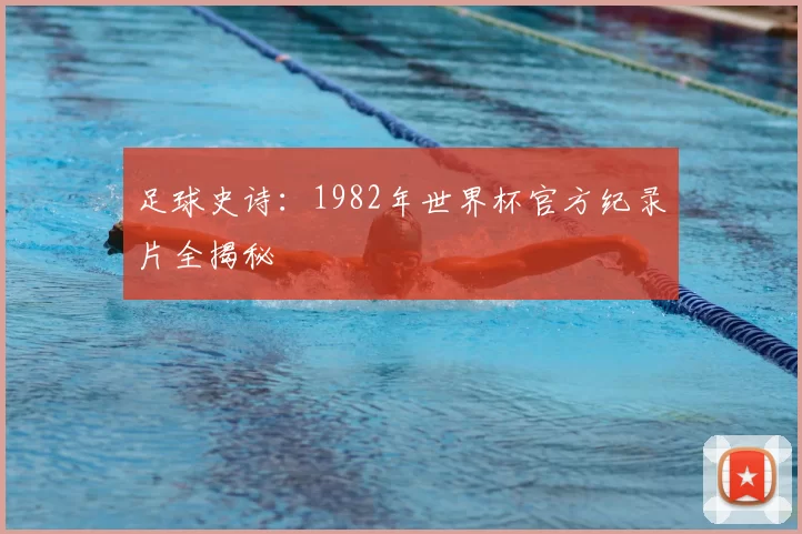 足球史诗:1982年世界杯官方纪录片全揭秘