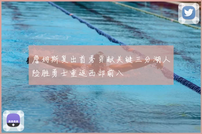 詹姆斯复出首秀贡献关键三分湖人险胜勇士重返西部前八