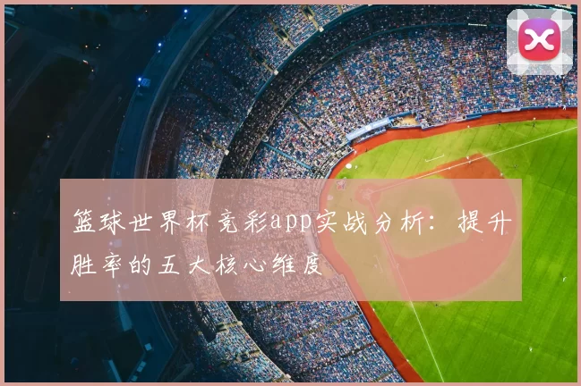 篮球世界杯竞彩app实战分析:提升胜率的五大核心维度