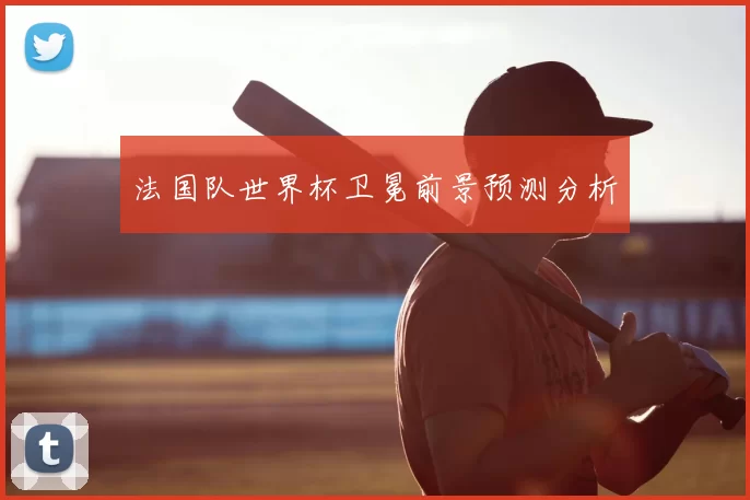 法国队世界杯卫冕前景预测分析