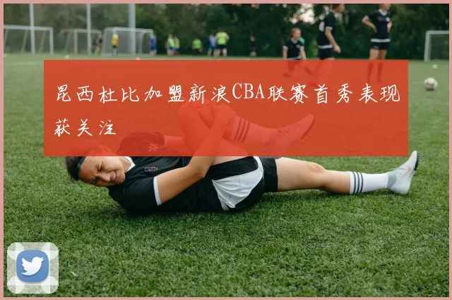 昆西杜比加盟新浪CBA联赛首秀表现获关注