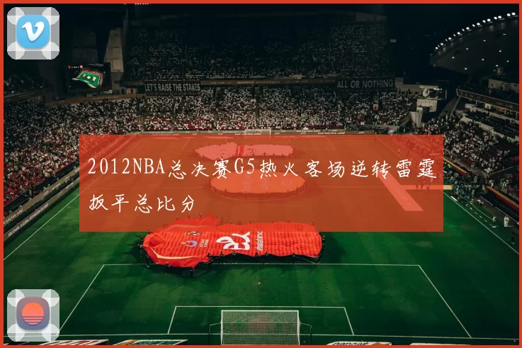 2012NBA总决赛G5热火客场逆转雷霆扳平总比分