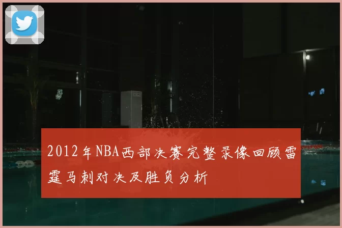 2012年NBA西部决赛完整录像回顾雷霆马刺对决及胜负分析