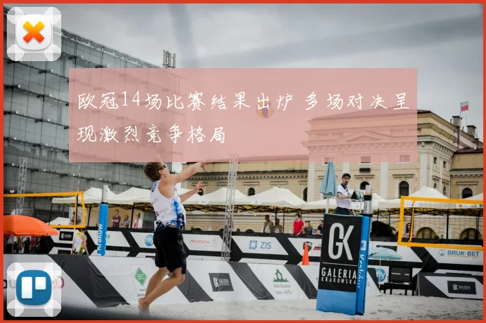 欧冠14场比赛结果出炉 多场对决呈现激烈竞争格局