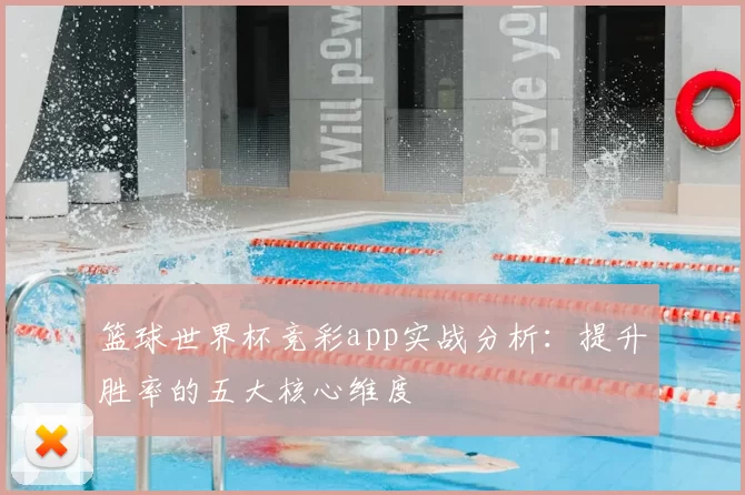 篮球世界杯竞彩app实战分析:提升胜率的五大核心维度
